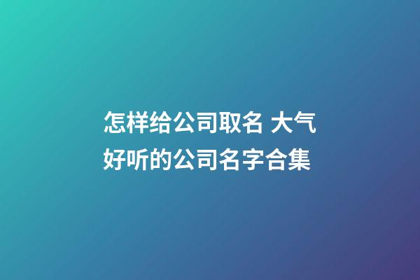 怎样给公司取名 大气好听的公司名字合集-第1张-公司起名-玄机派